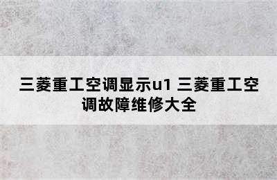 三菱重工空调显示u1 三菱重工空调故障维修大全